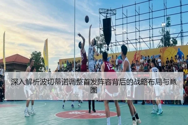 深入解析波切蒂诺调整首发阵容背后的战略布局与意图 | IM SPORTS