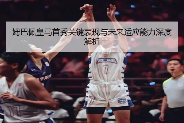 姆巴佩皇马首秀关键表现与未来适应能力深度解析 | IM SPORTS